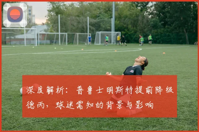 深度解析：普鲁士明斯特提前降级德丙，球迷需知的背景与影响