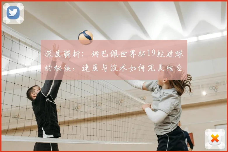 深度解析：姆巴佩世界杯19粒进球的秘诀，速度与技术如何完美结合