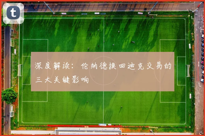 深度解读:伦纳德换回迪克交易的三大关键影响